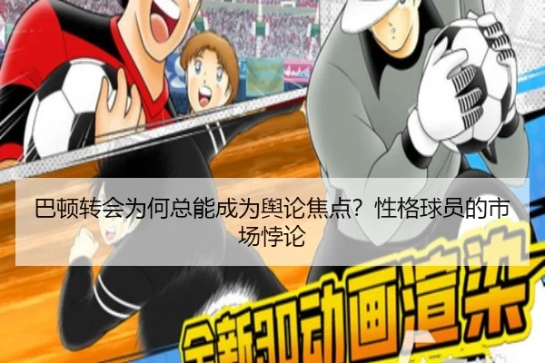 巴顿转会为何总能成为舆论焦点？性格球员的市场悖论